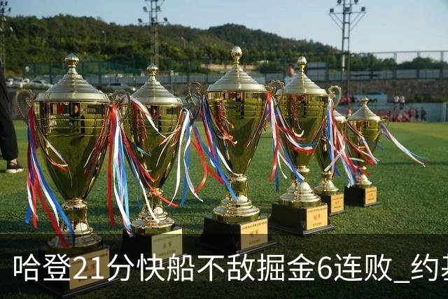 哈登21分快船不敌掘金6连败 约基奇砍32+16+9